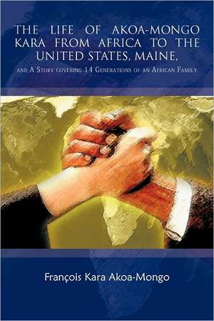 The Life of Akoa-Mongo Kara from Africa to the United States, Maine, de Francois Kara Akoa-Mongo