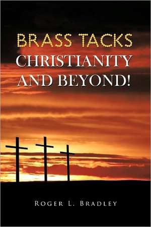 Brass Tacks Christianity and Beyond! de Roger L. Bradley