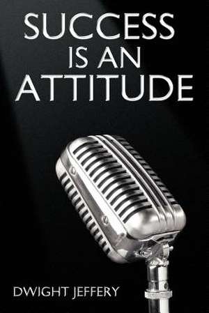 Success Is an Attitude de Dwight Jeffery