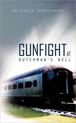 Gunfight at Dutchman's Well de Carl R. Stekelenburg