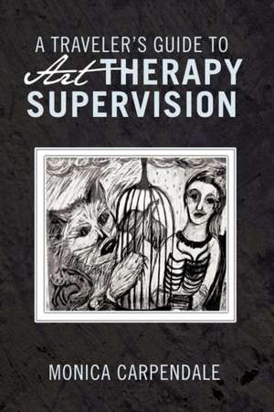 A Traveler's Guide to Art Therapy Supervision de Monica Carpendale