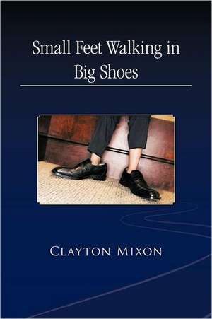 Small Feet Walking in Big Shoes de Clayton Mixon