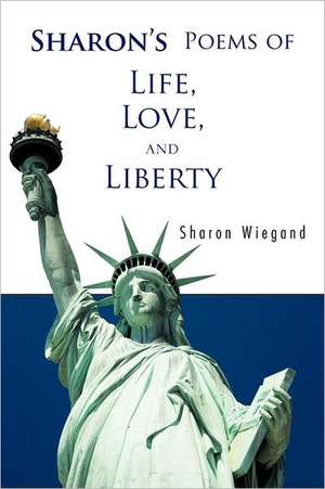 Sharon's Poems of Life, Love, and Liberty de Sharon Wiegand