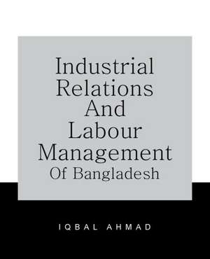 Industrial Relations and Labour Management of Bangladesh de Iqbal Ahmad