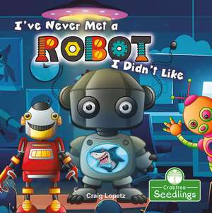 I've Never Met a Robot I Didn't Like de Craig Lopetz