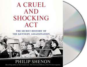 A Cruel and Shocking ACT: The Secret History of the Kennedy Assassination de Philip Shenon