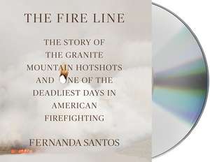 The Fire Line: The Story of the Granite Mountain Hotshots and One of the Deadliest Days in American Firefighting de Fernanda Santos