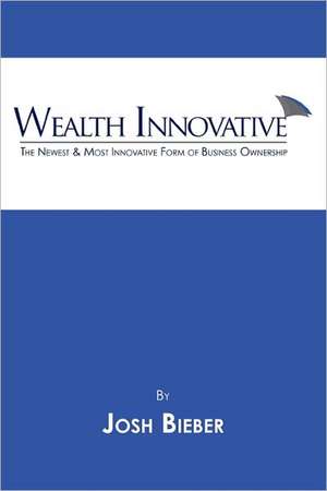 Wealth Innovative: The Newest & Most Innovative Form of Business Ownership de Josh Henry Bieber