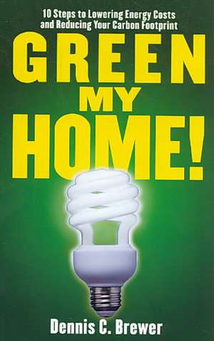 Green My Home!: 10 Steps to Lowering Energy Costs and Reducing Your Carbon Footprint de Dennis Brewer