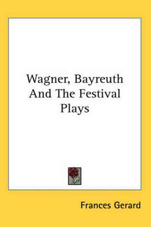 Wagner, Bayreuth And The Festival Plays de Frances Gerard