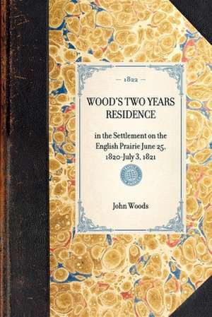 Wood's Two Years Residence: In the Settlement on the English Prairie June 25, 1820-July 3, 1821 de John Woods