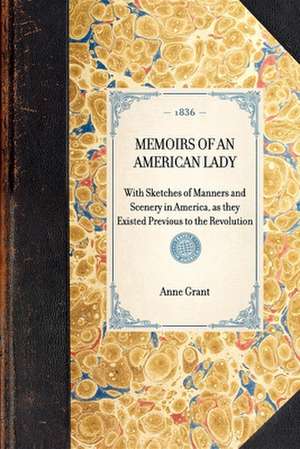 Memoirs of an American Lady: With Sketches of Manners and Scenery in America, as They Existed Previous to the Revolution de Anne Grant