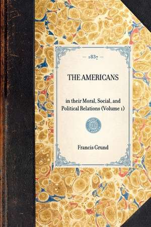 Americans: In Their Moral, Social, and Political Relations (Volume 1) de Francis Joseph Grund