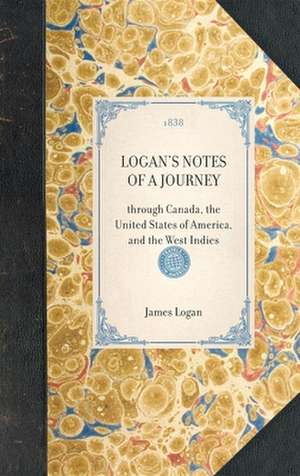 Logan's Notes of a Journey: Through Canada, the United States of America, and the West Indies de James Logan