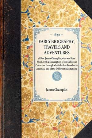 Early Biography, Travels and Adventures: Of REV. James Champlin, Who Was Born Blind; With a Description of the Different Countries Through Which He Ha de James Champlin