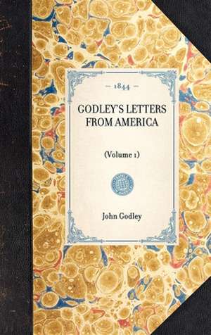 Godley's Letters from America: Volume 1 de John Godley