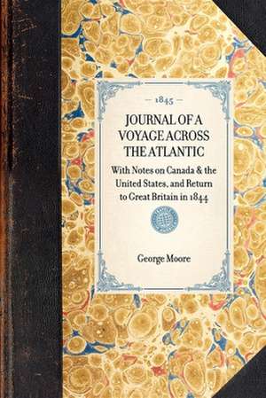 Journal of a Voyage Across the Atlantic: With Notes on Canada & the United States, and Return to Great Britain in 1844 de George Moore