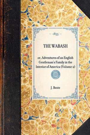 Wabash(volume 2): Or, Adventures of an English Gentleman's Family in the Interior of America (Volume 2) de J. Beste