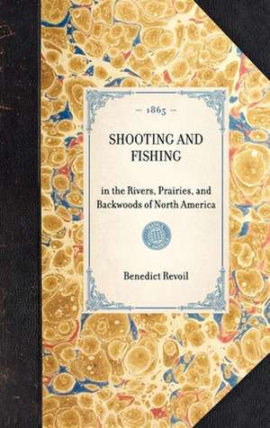 Shooting and Fishing: In the Rivers, Prairies, and Backwoods of North America de Benedict Revoil