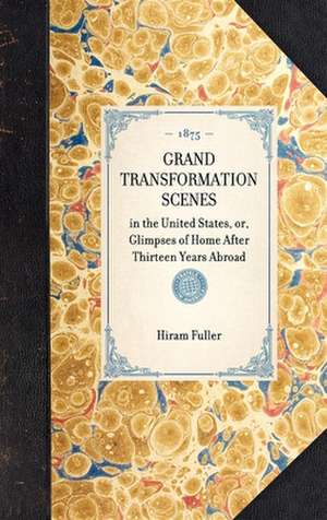 Grand Transformation Scenes: In the United States, Or, Glimpses of Home After Thirteen Years Abroad de Hiram Fuller