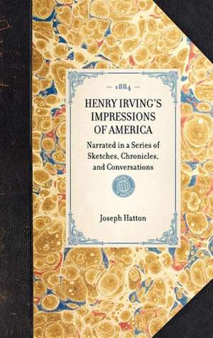 Henry Irving's Impressions of America: Narrated in a Series of Sketches, Chronicles, and Conversations de Joseph Hatton