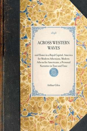 Across Western Waves: And Home in a Royal Capital, America for Modern Athenians, Modern Athens for Americans, a Personal Narrative in Tour a de Arthur Giles