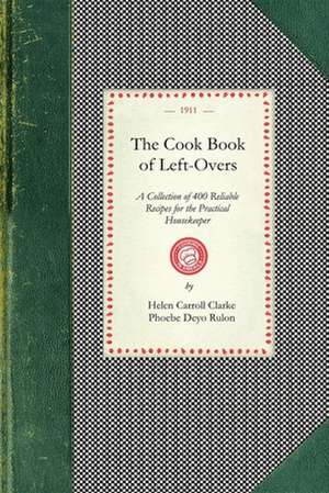 Cook Book of Left-Overs: A Collection of 400 Reliable Recipes for the Practical Housekeeper de Helen Clarke