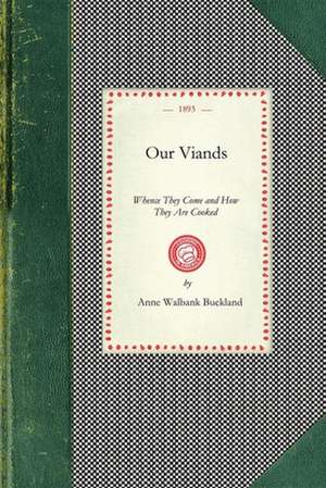 Our Viands: Whence They Come and How They Are Cooked, with a Bundle of Old Recipes from Cookery Books of the Last Century de Anne Buckland