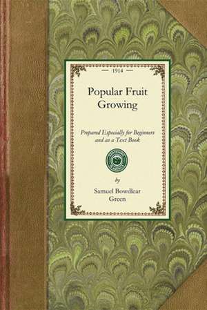 Popular Fruit Growing: Prepared Especially for Beginners and as a Text Book for Schools and Colleges de Samuel Bowdlear Green