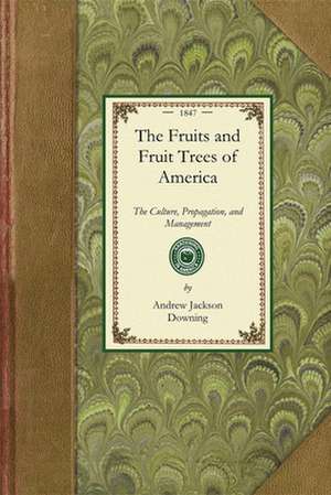 Fruits and Fruit Trees of America: The Culture, Propagation, and Management, in the Garden and Orchard, of Fruits Trees Generally; With Descriptions o de Andrew Jackson Downing