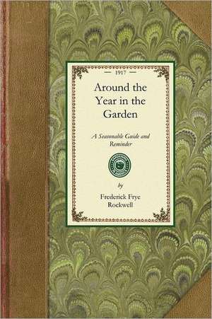 Around the Year in the Garden: A Seasonable Guide and Reminder for Work with Vegetables, Fruits, and Flowers, and Under Glass de Frederick Frye Rockwell