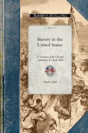 Slavery in the United States: A Narrative of the Life and Adventures of Charles Ball, a Black Man, Who Lived Forty Years in Maryland, South Carolina de Charles Ball