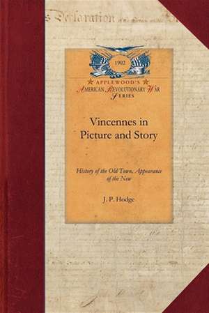 Vincennes in Picture and Story: History of the Old Town, Appearance of the New. Full Colonial History, Including George Rogers Clark's Own Account of de J. Hodge