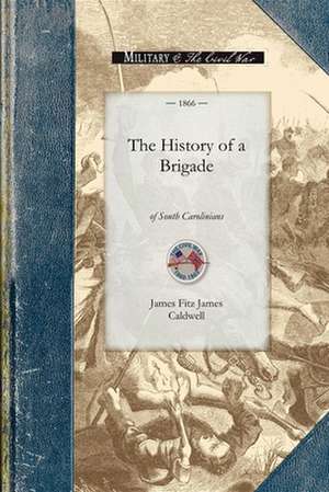 History of a Brigade of South Carolinian: Known First as "Gregg's" and Subsequently as "Mcgowan's Brigade.]Applewood Books]bc]]11/06/2008]his036050]32 de James Caldwell