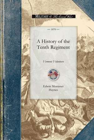 History of the Tenth Regiment, Vermont: With Biographical Sketches of the Officers Who Fell in Battle. and a Complete Roster of All the Officers and M de Edwin Haynes