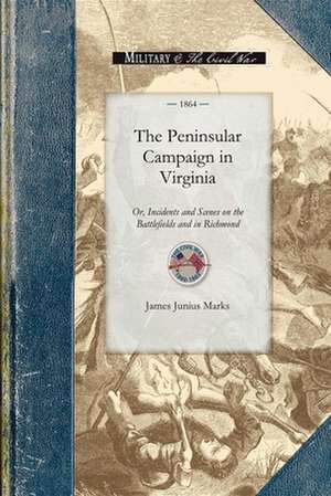 The Peninsular Campaign in Virginia: Or, Incidents and Scenes on the Battlefields and in Richmond de James Marks