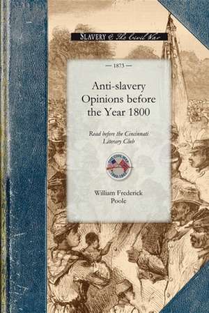 Anti-Slavery Opinions Before 1800: Read Before the Cincinnati Literary Club, November 16, 1872 de William Frederick Poole