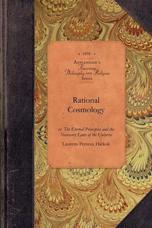 Rational Cosmology: Or, the Eternal Principles and the Necessary Laws of the Universe de Laurens Perseus Hickok