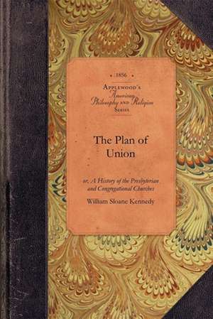 The Plan of Union: Or, a History of the Presbyterian and Congregational Churches of the Western Reserve; With Biographical Sketches of th de William Kennedy