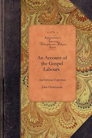 Account of Experiences of John Churchman: To Which Is Added, a Short Memorial of the Life and Death of a Fellow Labourer in the Church, Our Valuable F de John Churchman