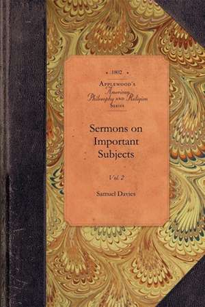 Sermons on Important Subjects, Vol 2: To Which Are New Added Three Occasional Sermons, Not Included in the Former Editions Vol. 2 de Samuel Davies