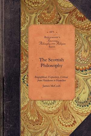 The Scottish Philosophy: Biographical, Expository, Critical from Hutcheson to Hamilton de James McCosh