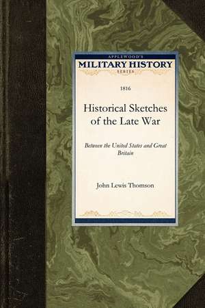 Historical Sketches of the Late War: Between the United States and Great Britain de Lewis Thomson John Lewis Thomson