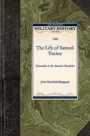 The Life of Samuel Tucker: Commodore in the American Revolution de John Sheppard