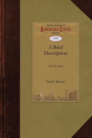 A Brief Description of New York: Formerly Called New Netherlands, with the Places Thereunto Adjoining. Likewise a Brief Relation of the Customs of t de Denton Daniel Denton