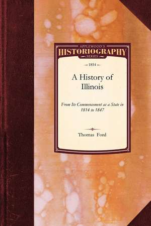 History of Illinois: Containing a Full Account of the Black Hawk War, the Rise, Progress, de Ford Thomas Ford