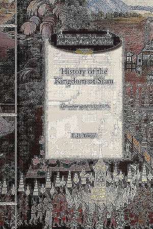 History of the Kingdom of Siam: And of the Revolutions That Have Caused the Overthrow of the Empire Up to A.D. 1770 de Francois Henri Turpin