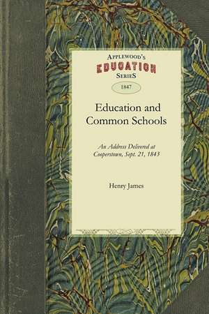 Education and Common Schools: Delivered at Cooperstown, Otsego County, Sept. 21, and Repeated by Request, at Johnstown, Fulton County, Oct. 17, 1843 de James Henry James