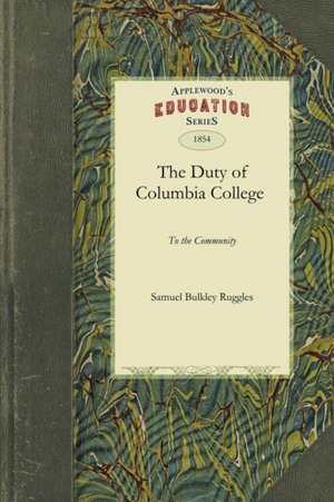 Duty of Columbia College to the Comm: And Its Right to Exclude Unitarians from Its Professorships of Physical Science, Considered by One of Its Truste de Bulkley Ruggles Samuel Bulkley Ruggles