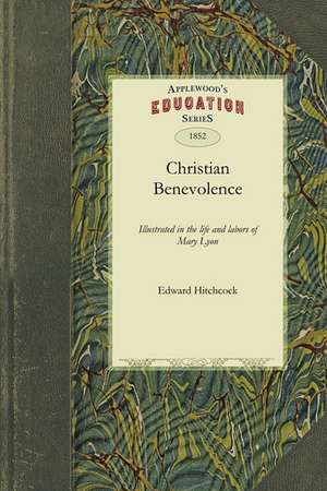 Christian Benevolence: Illustrated in the Life and Labors of Mary Lyon de Hitchcock Edward Hitchcock